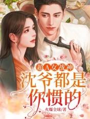 超A女战神:沈爷,都是你惯的!