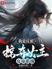 我是反派,掠夺女主女帝系统
