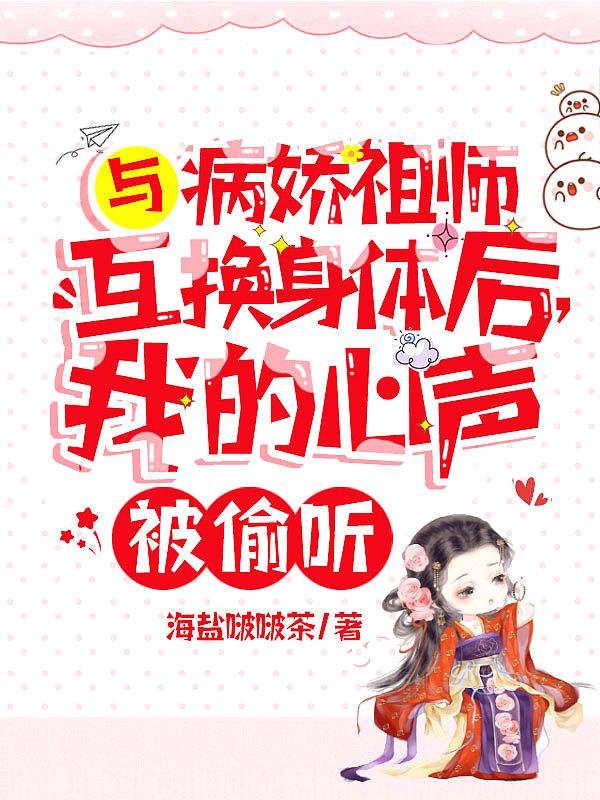 与病娇祖师互换身体后,我的心声被偷听!