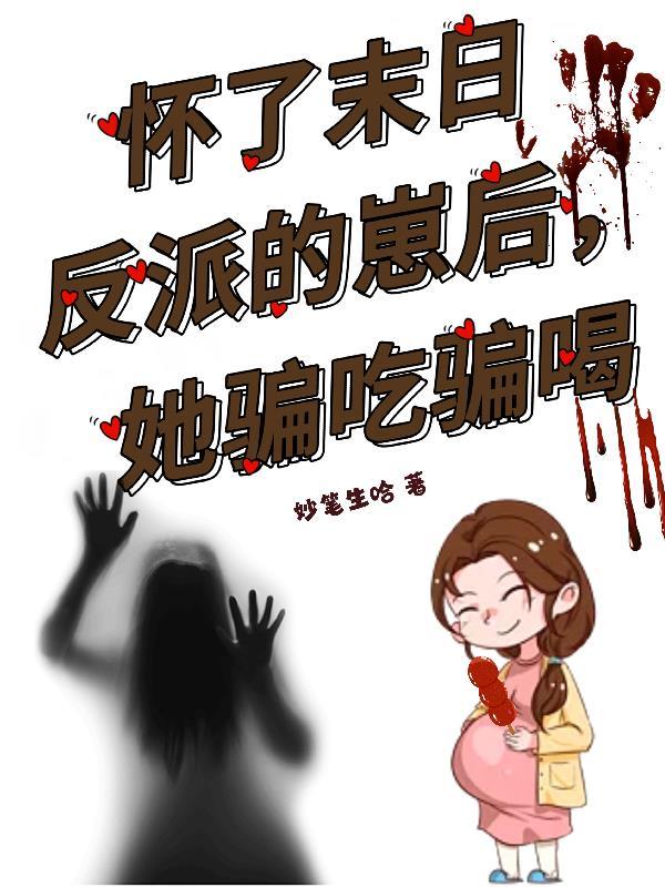 怀了末日反派的崽后,她骗吃骗喝